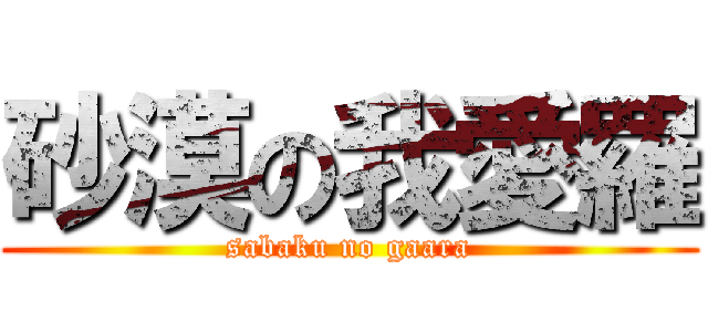 砂漠の我愛羅 (sabaku no gaara)