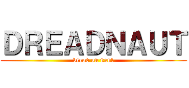 ＤＲＥＡＤＮＡＵＴ (dread on naut)