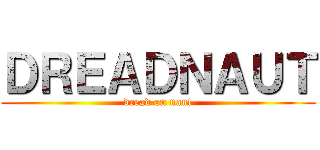 ＤＲＥＡＤＮＡＵＴ (dread on naut)