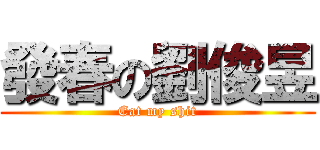 發春の劉俊昱 (Eat my shit)