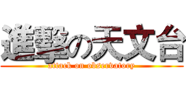 進擊の天文台 (attack on observatory)