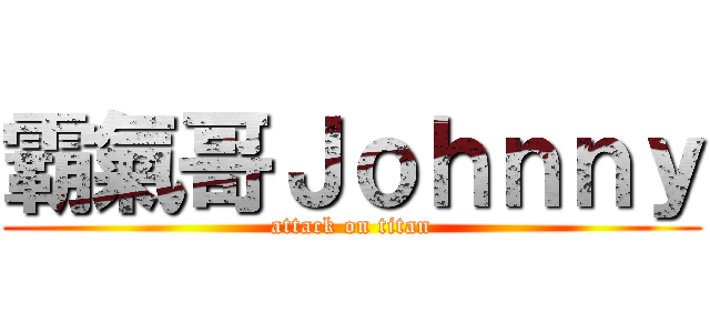 霸氣哥Ｊｏｈｎｎｙ (attack on titan)