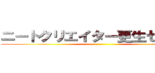 ニートクリエイター更生センター ()