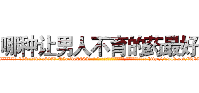 哪种让男人不育的药最好 (哪种让男人不育的药最好【电-186x2687x6963-Q278180069元-吉-药-业】我们做的是长期生意,靠的是老客户长期支持 http://sngk.net/XpbX0H
)