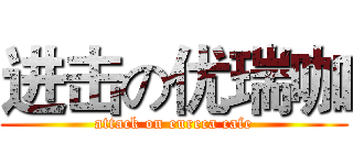 进击の优瑞咖 (attack on eureca cafe)