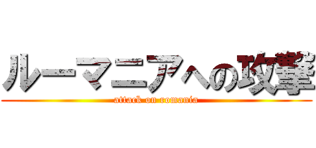 ルーマニアへの攻撃 (attack on romania)