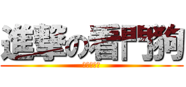 進撃の看門狗 (永遠忠貞？)