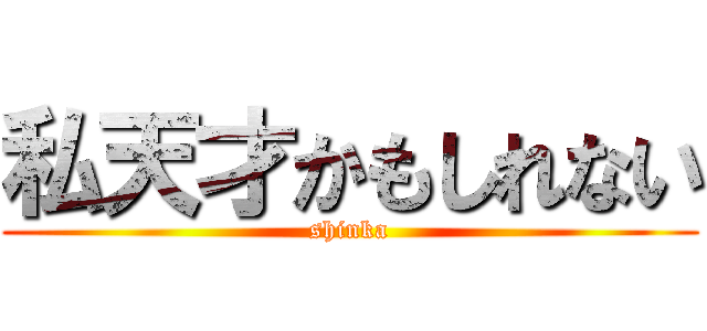 私天才かもしれない (shinka)