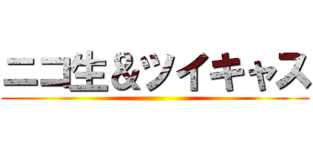 ニコ生＆ツイキャス ()