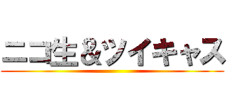 ニコ生＆ツイキャス ()