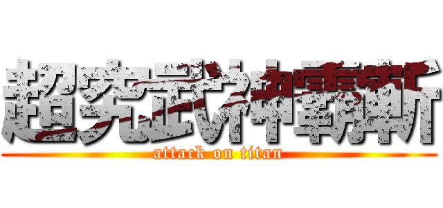 超究武神霸斬 (attack on titan)