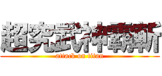 超究武神霸斬 (attack on titan)