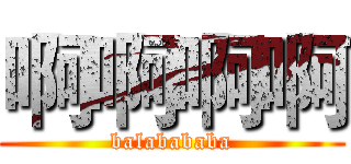 啊啊啊啊 (balabababa)