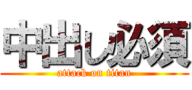 中出し必須 (attack on titan)