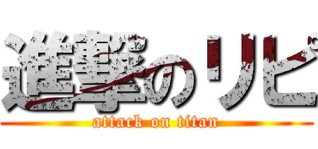 進撃のリピ (attack on titan)