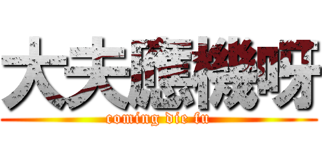 大夫應機呀 (coming die fu)