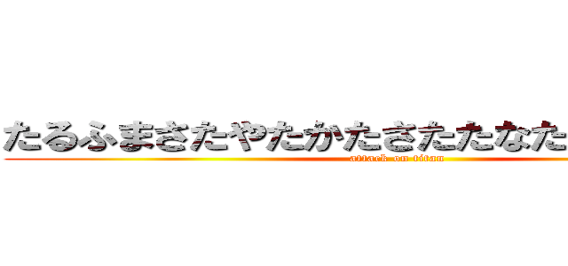 たるふまさたやたかたさたたなたさたはたやた (attack on titan)