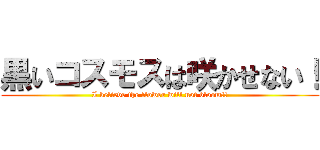 黒いコスモスは咲かせない！ (I believe the flower will not bloom!!)