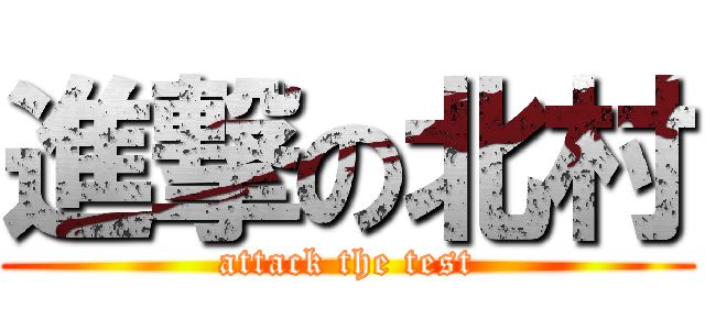 進撃の北村 (attack the test)