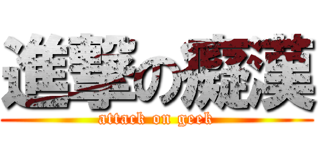 進撃の癡漢 (attack on geek)