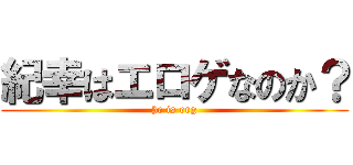 紀幸はエロゲなのか？ (he is erg)