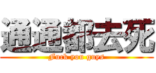 通通都去死 (Fuck you guys)