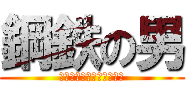 鋼鉄の男 (ｍａｎ　ｏｆ　ｓｔｅｅｌ)