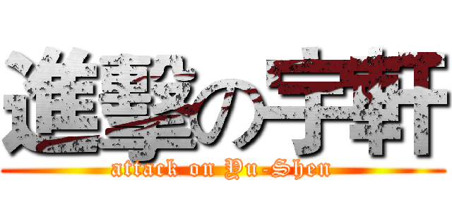 進擊の宇軒 (attack on Yu-Shen)