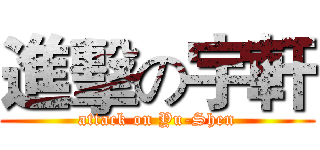 進擊の宇軒 (attack on Yu-Shen)