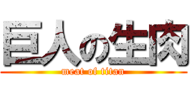 巨人の生肉 (meat of titan)