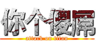 你个傻屌 (attack on titan)
