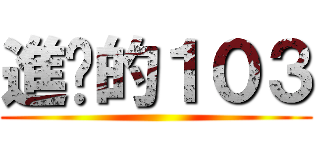 進擊的１０３ ()