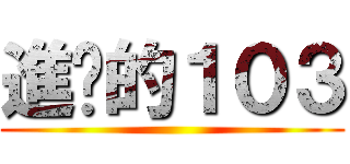進擊的１０３ ()