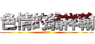 色情的翁祥翰 (進擊的奶喵)