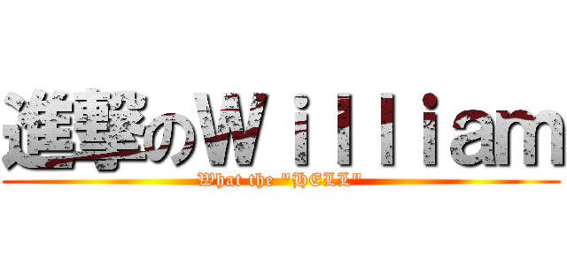 進撃のＷｉｌｌｉａｍ (What the \"HELL\")