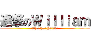 進撃のＷｉｌｌｉａｍ (What the \"HELL\")