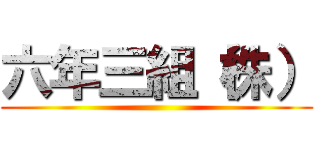 六年三組（株） ()
