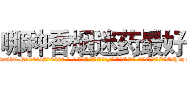 哪种香烟迷药最好 (哪种香烟迷药最好【电-话151x68344x817-Q1065427042元-吉-药-业】我们做的是长期生意,靠的是老客户长期支持 哪种香烟迷药最好在发表了一篇http://sngk.net/veZLc7

参考消息网我们做的是长期生意,靠的是老客户长期支持也许我们早该意识到，就连鲍勃·霍斯金斯（金球奖戏剧类电影男主角 
)