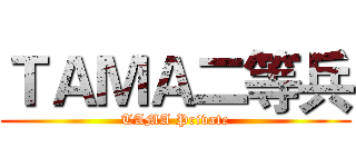 ＴＡＭＡ二等兵 (TAMA Private)
