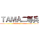 ＴＡＭＡ二等兵 (TAMA Private)