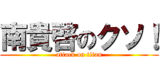 南貴啓のクソ！ (attack on titan)