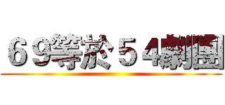 ６９等於５４劇團 ()