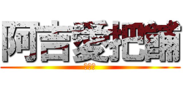 阿吉愛把餔 (吉吉吉)