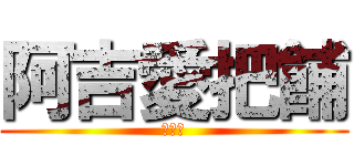 阿吉愛把餔 (吉吉吉)