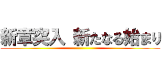 新章突入 新たなる始まり ()
