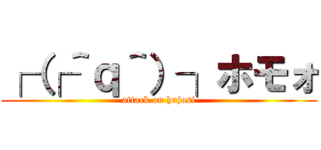 ┌（┌＾ｑ＾）┐ホモォ (attack on hujosi)