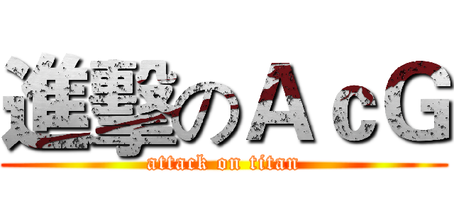 進擊のＡｃＧ (attack on titan)