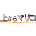 上からマリコ (遊びました〜www)