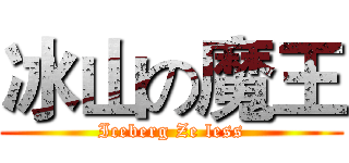 冰山の魔王 (Iceberg Ze less)