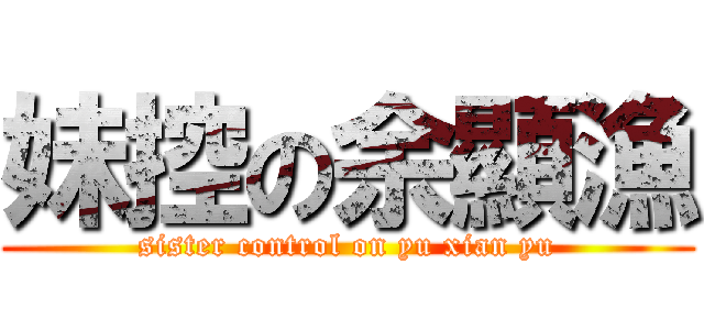 妹控の余顯漁 (sister control on yu xian yu)